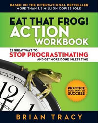 Eat That Frog! Action Workbook : 21 Great Ways to Stop Procrastinating and Get More Done in Less Time - Brian Tracy