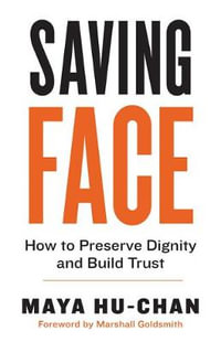 Saving Face : How to Preserve Dignity and Build Trust - Maya Hu-Chan