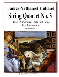 String Quartet No 3 : Violin 1, Violin 2, Viola, and Cello in Four Movements - James Nathaniel Holland