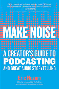 Make Noise : A Creator's Guide to Podcasting and Great Audio Storytelling - Eric Nuzum