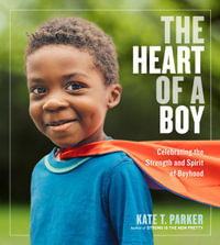 The Heart Of A Boy : Celebrating The Strength And Spirit Of Boyhood - Kate T. Parker