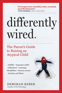 Differently Wired : A Parent s Guide to Raising an Atypical Child with Confidence and Hope - Deborah Reber
