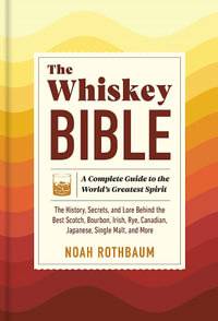 The Whiskey Bible : A Complete Guide to the World's Greatest Spirit - Noah Rothbaum