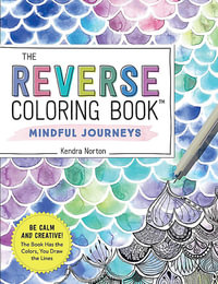 The Reverse Coloring Book™: Mindful Journeys : Be Calm and Creative: The Book Has the Colors, You Draw the Lines - Kendra Norton