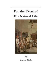 For the Term of His Natural Life : A Convict in Early Australian History - Marcus Clarke