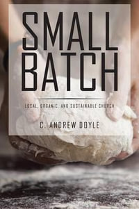 Small Batch : Local, Organic, and Sustainable Church - C. Andrew Doyle