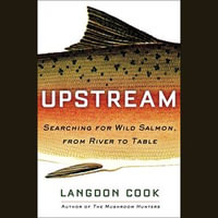 Upstream : Searching for Wild Salmon, from River to Table - Langdon Cook