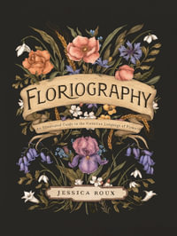 Floriography : An Illustrated Guide to the Victorian Language of Flowers - Jessica Roux