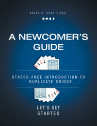 A Newcomer's Guide : Stress-Free Introduction to Duplicate Bridge Let's Get Started - Brian R. Gray