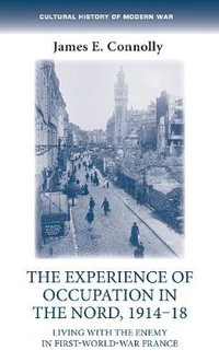 The experience of occupation in the Nord, 191418 : Living with the enemy in First World War France - James E. Connolly