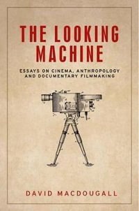 The looking machine : Essays on cinema, anthropology and documentary filmmaking - David MacDougall
