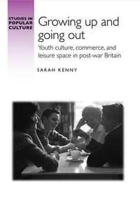Growing up and going out : Youth culture, commerce, and leisure space in post-war Britain - Sarah Kenny