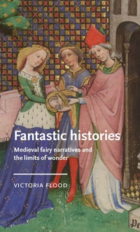Fantastic histories : Medieval fairy narratives and the limits of wonder - Victoria Flood
