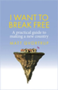 I want to break free : A practical guide to making a new country - Matt Qvortrup