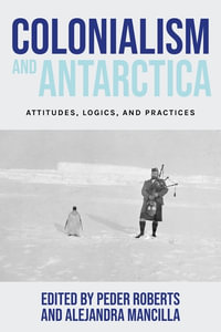 Colonialism and Antarctica : Attitudes, logics, and practices - Peder Roberts