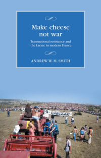 Make cheese not war : Transnational resistance and the Larzac in modern France - Andrew W. M. Smith