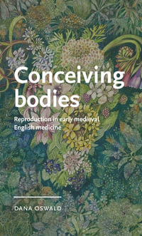 Conceiving bodies : Reproduction in early medieval English medicine - Dana Oswald