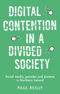 Digital contention in a divided society : Social media, parades and protests in Northern Ireland - Paul Reilly