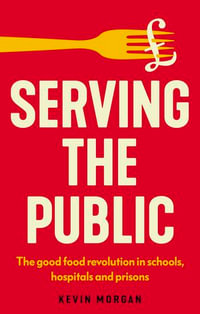 Serving the public : The good food revolution in schools, hospitals and prisons - Kevin Morgan