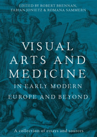 Visual Arts and Medicine in Early Modern Europe and Beyond : A Collection of Essays and Sources - Fabian Jonietz