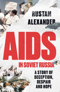 AIDS in Soviet Russia : A story of deception, despair and hope - Rustam Alexander