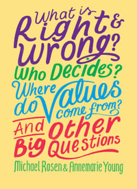 What is Right and Wrong? Who Decides? Where Do Values Come From? And Other Big Questions : And Other Big Questions - Michael Rosen