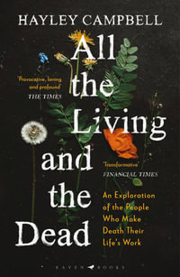 All the Living and the Dead : An Exploration of the People Who Make Death Their Life's Work - Hayley Campbell