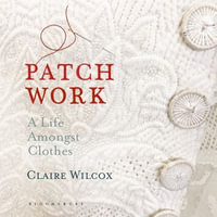 Patch Work : A Life Amongst Clothes - Claire Wilcox