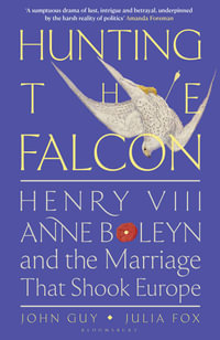 Hunting the Falcon : Henry VIII, Anne Boleyn and the Marriage That Shook Europe - John Guy