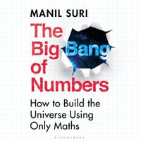 The Big Bang of Numbers : How to Build the Universe Using Only Maths - Manil Suri
