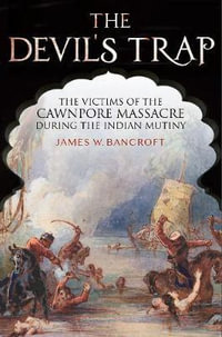 The Devil's Trap : Victims of the Cawnpore Massacre During the Indian Mutiny - James W. Bancroft