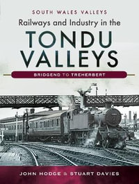 Railways and Industry in the Tondu Valleys : Bridgend to Treherbert : South Wales Valleys - John Hodge
