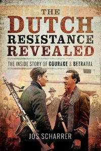 The Dutch Resistance Revealed : The Inside Story of Courage and Betrayal - Jos Scharrer