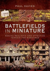 Battlefields in Miniature : Making Realistic and Effective Terrain for Wargames - Paul Davies