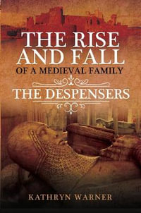 Rise and Fall of a Medieval Family : The Despensers - KATHRYN WARNER
