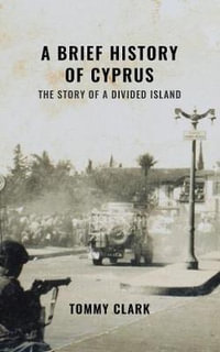 A Brief History of Cyprus : The Story of a Divided Island - Tommy Clark