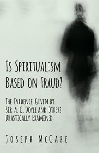 Is Spiritualism Based on Fraud? - The Evidence Given by Sir A. C. Doyle and Others Drastically Examined - Joseph McCabe