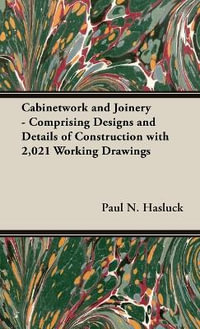 Cabinetwork and Joinery - Comprising Designs and Details of Construction with 2,021 Working Drawings : No Series Linked - Paul N. Hasluck