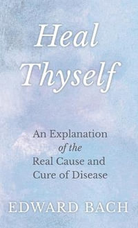 Heal Thyself : An Explanation of the Real Cause and Cure of Disease - Edward Bach