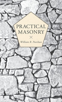 Practical Masonry : A Guide to the Art of Stone Cutting - William R. Purchase