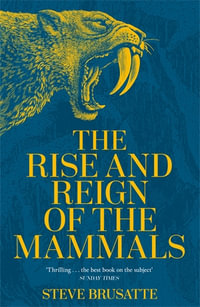 The Rise and Reign of the Mammals : A New History, from the Shadow of the Dinosaurs to Us - Steve Brusatte