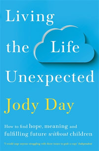 Living the Life Unexpected : 12 Weeks to Your Plan B for a Meaningful and Fulfilling Future Without Children - Jody Day
