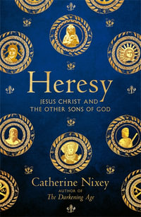 Heresy : Jesus Christ and the Other Sons of God - Catherine Nixey