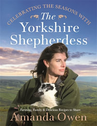 Celebrating the Seasons with the Yorkshire Shepherdess : Farming, Family and Delicious Recipes to Share - Amanda Owen