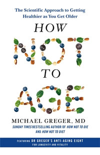 How Not to Age : The Scientific Approach to Getting Healthier as You Get Older - Michael Greger MD