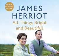 All Things Bright and Beautiful : The Classic Memoirs of a Yorkshire Country Vet - James Herriot