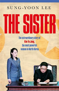 The Sister : The extraordinary story of Kim Yo Jong, the most powerful woman in North Korea - Sung-Yoon Lee