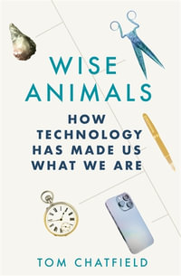 Wise Animals : How Technology Has Made Us What We Are - Tom Chatfield