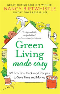 Green Living Made Easy : 101 Eco Tips, Hacks and Recipes to Save Time and Money - Nancy Birtwhistle