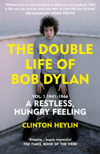 The Double Life of Bob Dylan Vol. 1 : A Restless Hungry Feeling: 1941-1966 - Clinton Heylin